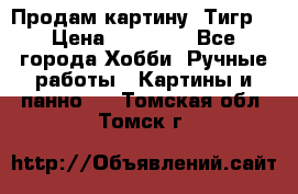 Продам картину “Тигр“ › Цена ­ 15 000 - Все города Хобби. Ручные работы » Картины и панно   . Томская обл.,Томск г.